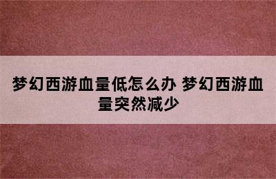 梦幻西游血量低怎么办 梦幻西游血量突然减少